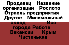 Продавец › Название организации ­ Рослото › Отрасль предприятия ­ Другое › Минимальный оклад ­ 12 000 - Все города Работа » Вакансии   . Крым,Чистенькая